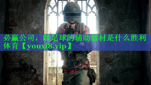 必赢公司，踩足球的辅助器材是什么胜利体育