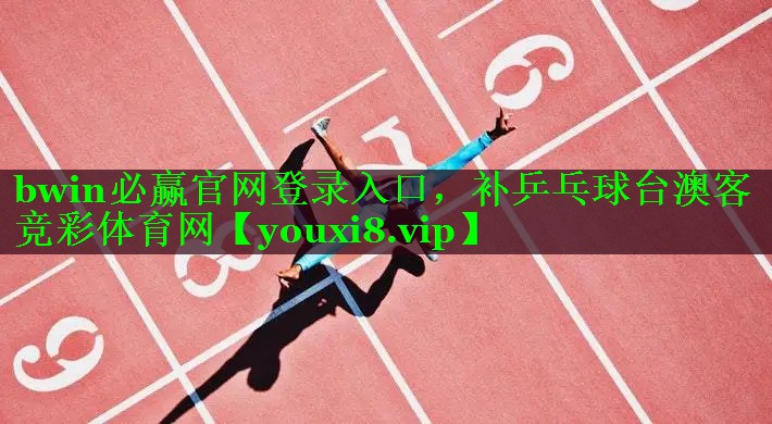 bwin必赢官网登录入口，补乒乓球台澳客竞彩体育网
