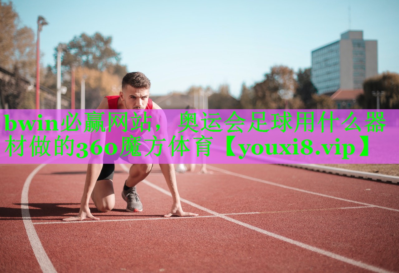 bwin必赢网站，奥运会足球用什么器材做的360魔方体育