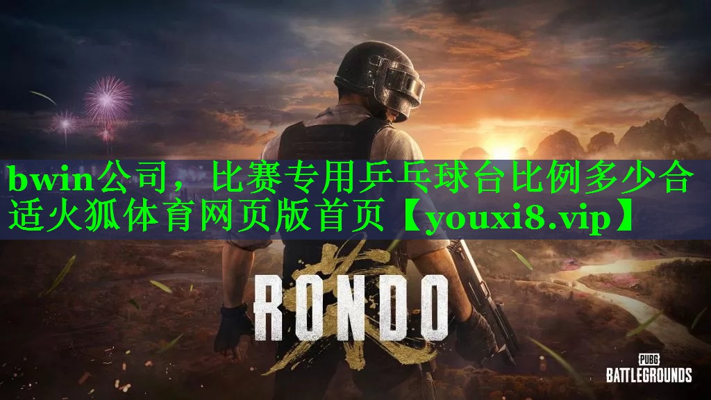 bwin公司，比赛专用乒乓球台比例多少合适火狐体育网页版首页