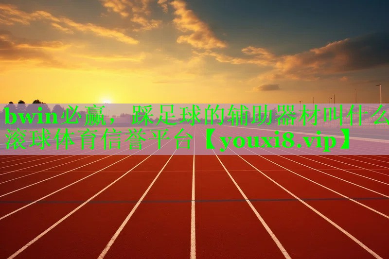 bwin必赢，踩足球的辅助器材叫什么滚球体育信誉平台