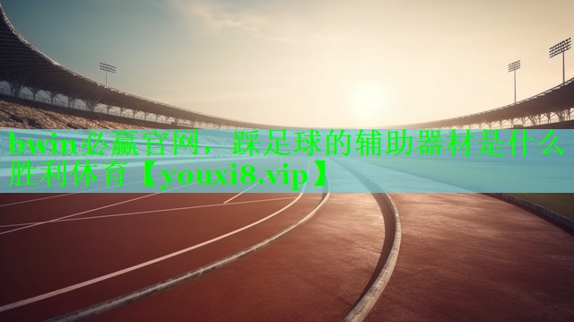 bwin必赢官网，踩足球的辅助器材是什么胜利体育