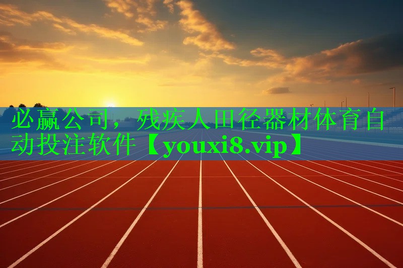 必赢公司，残疾人田径器材体育自动投注软件
