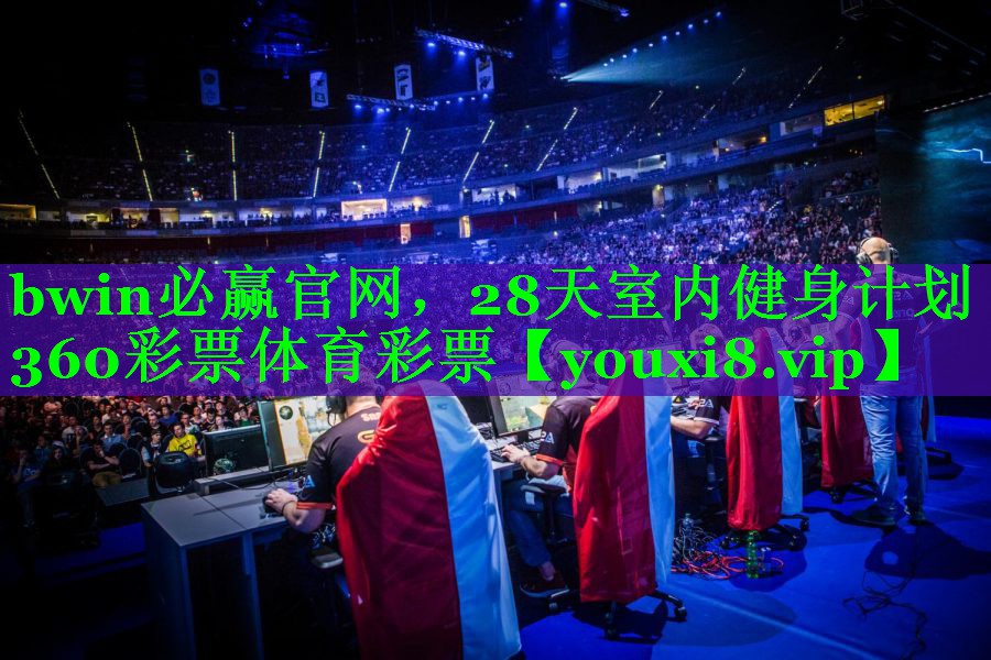bwin必赢官网，28天室内健身计划360彩票体育彩票