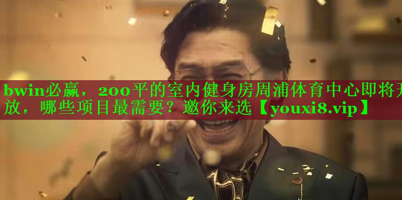 bwin必赢，200平的室内健身房周浦体育中心即将开放，哪些项目最需要？邀你来选