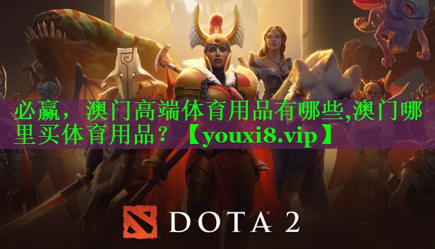必赢，澳门高端体育用品有哪些,澳门哪里买体育用品？