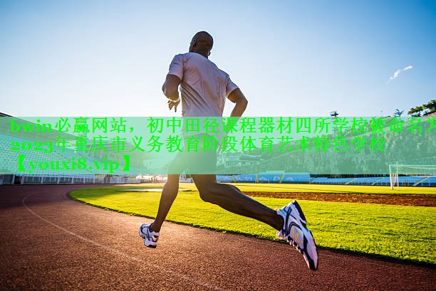 bwin必赢网站，初中田径课程器材四所学校被命名为2023年重庆市义务教育阶段体育艺术特色学校