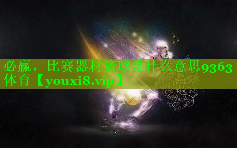 必赢，比赛器材篮球是什么意思9363体育