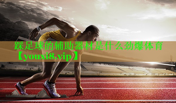 踩足球的辅助器材是什么劲爆体育