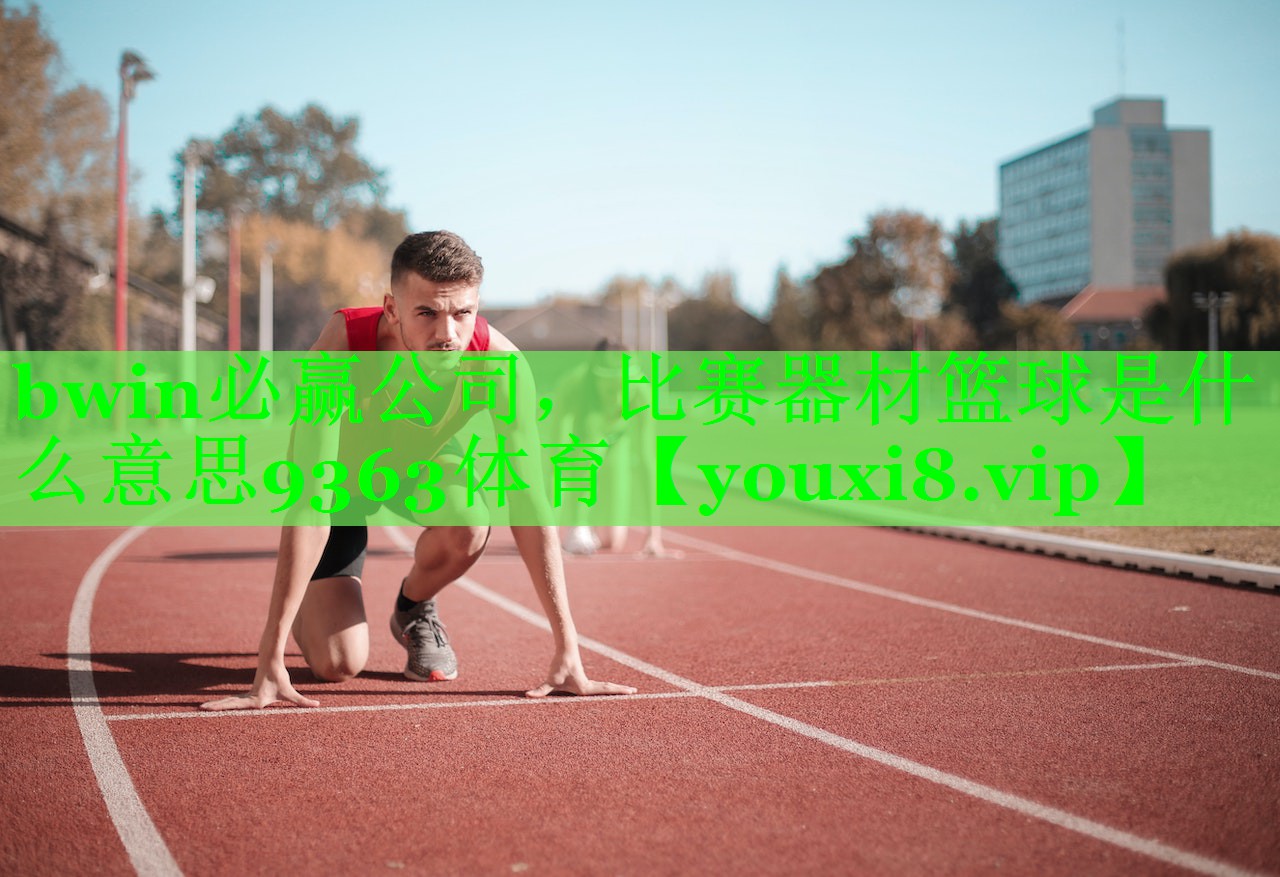 bwin必赢公司，比赛器材篮球是什么意思9363体育