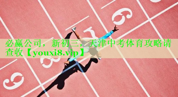 必赢公司，新初三，天津中考体育攻略请查收