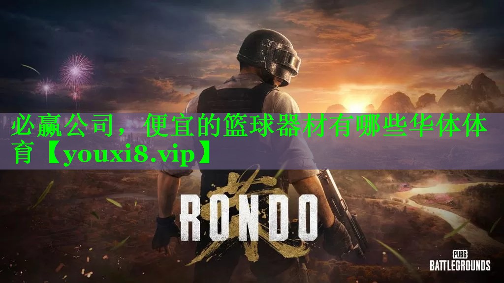 必赢公司，便宜的篮球器材有哪些华体体育