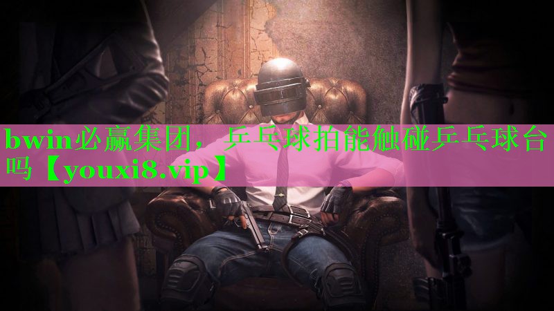 乒乓球拍能触碰乒乓球台吗