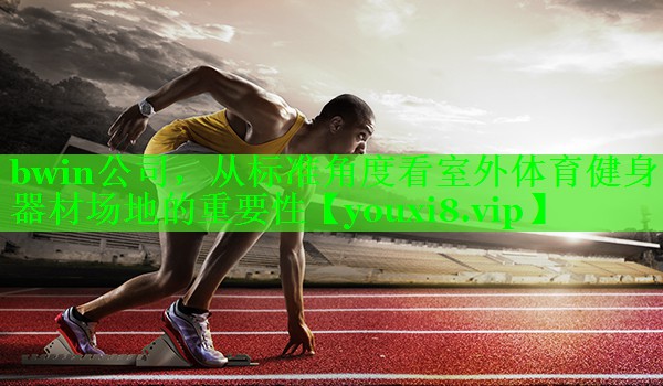 从标准角度看室外体育健身器材场地的重要性